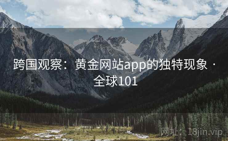 跨国观察：黄金网站app的独特现象 · 全球101  第2张